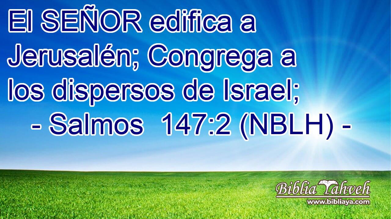  El SEÑOR edifica a Jerusalén; Congrega a los dispersos de Israel; 