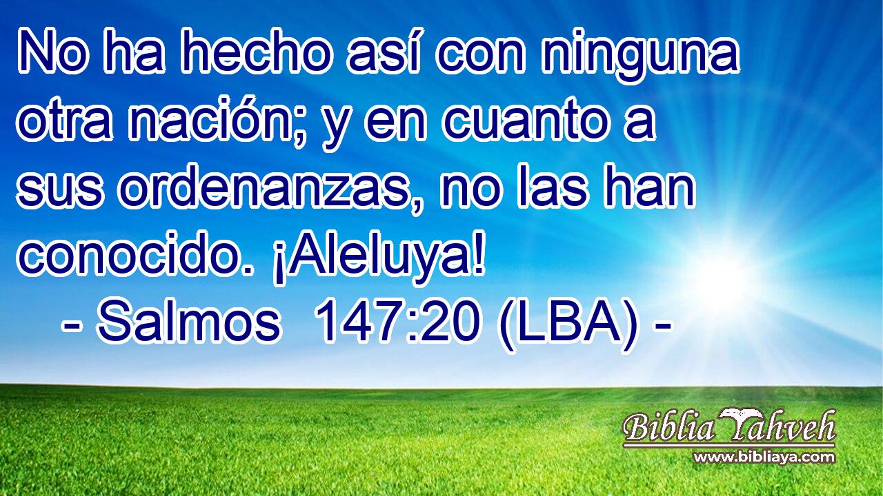 No ha hecho así con ninguna otra nación; y en cuanto a sus ordenanzas, no las han conocido. ¡Aleluya!