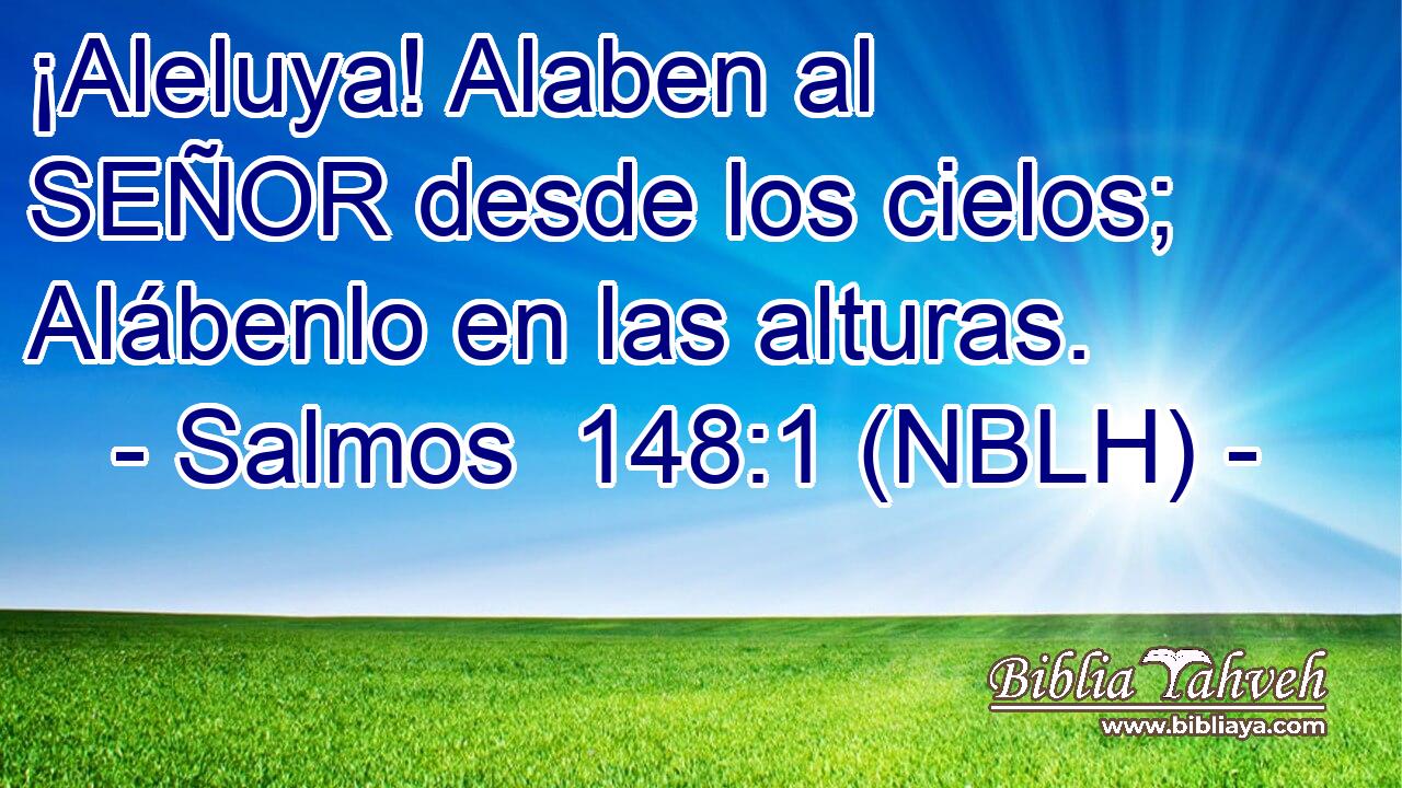  ¡Aleluya! Alaben al SEÑOR desde los cielos; Alábenlo en las alturas. 