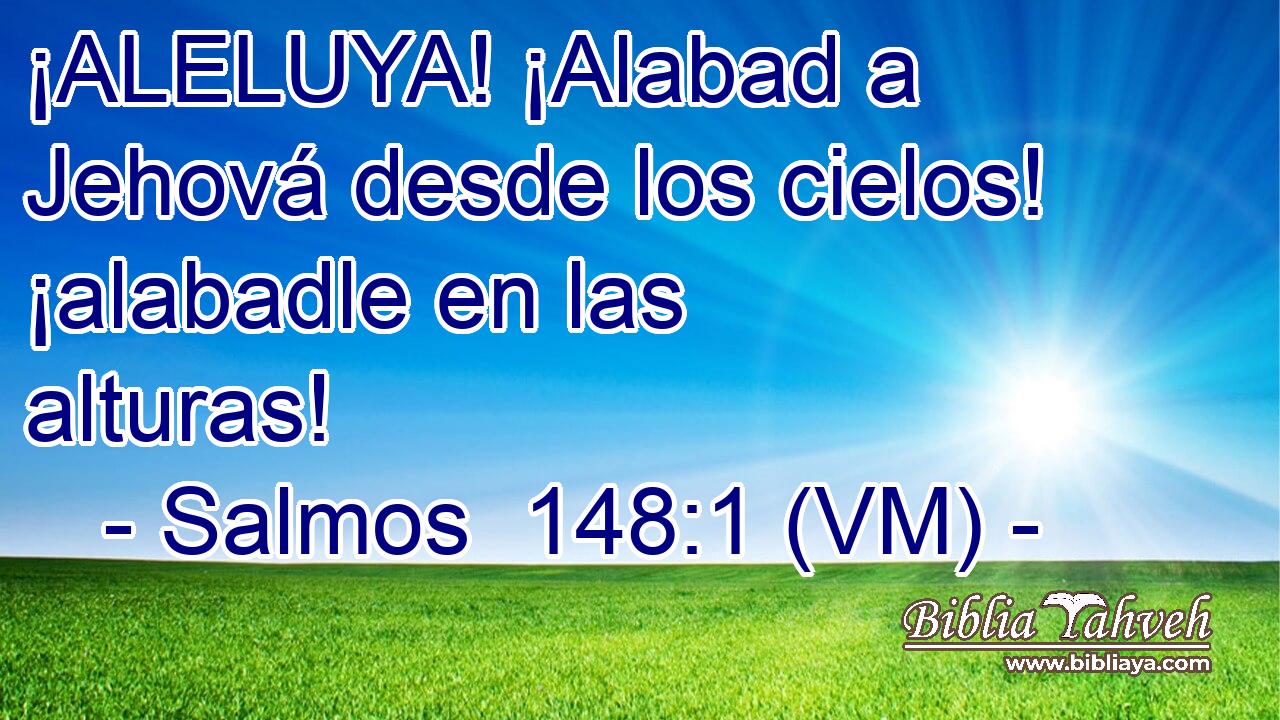  ¡ALELUYA! ¡Alabad a Jehová desde los cielos! ¡alabadle en las alturas! 