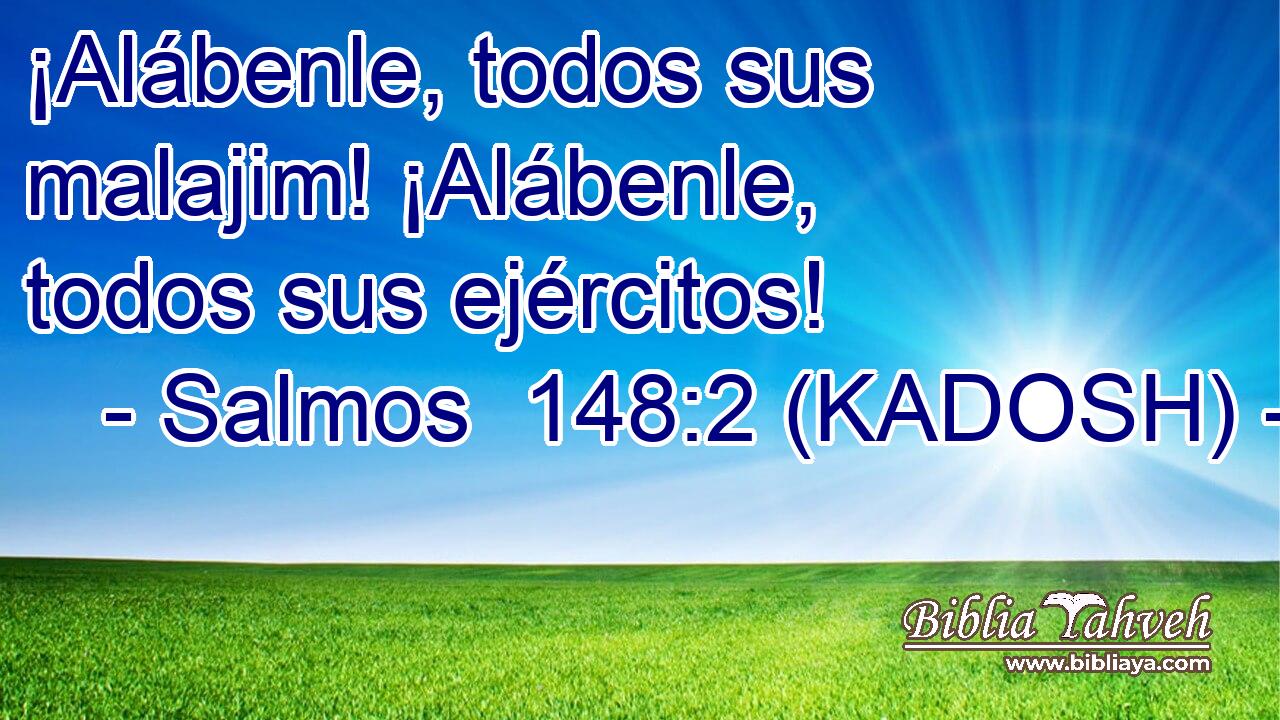  ¡Alábenle, todos sus malajim! ¡Alábenle, todos sus ejércitos! 