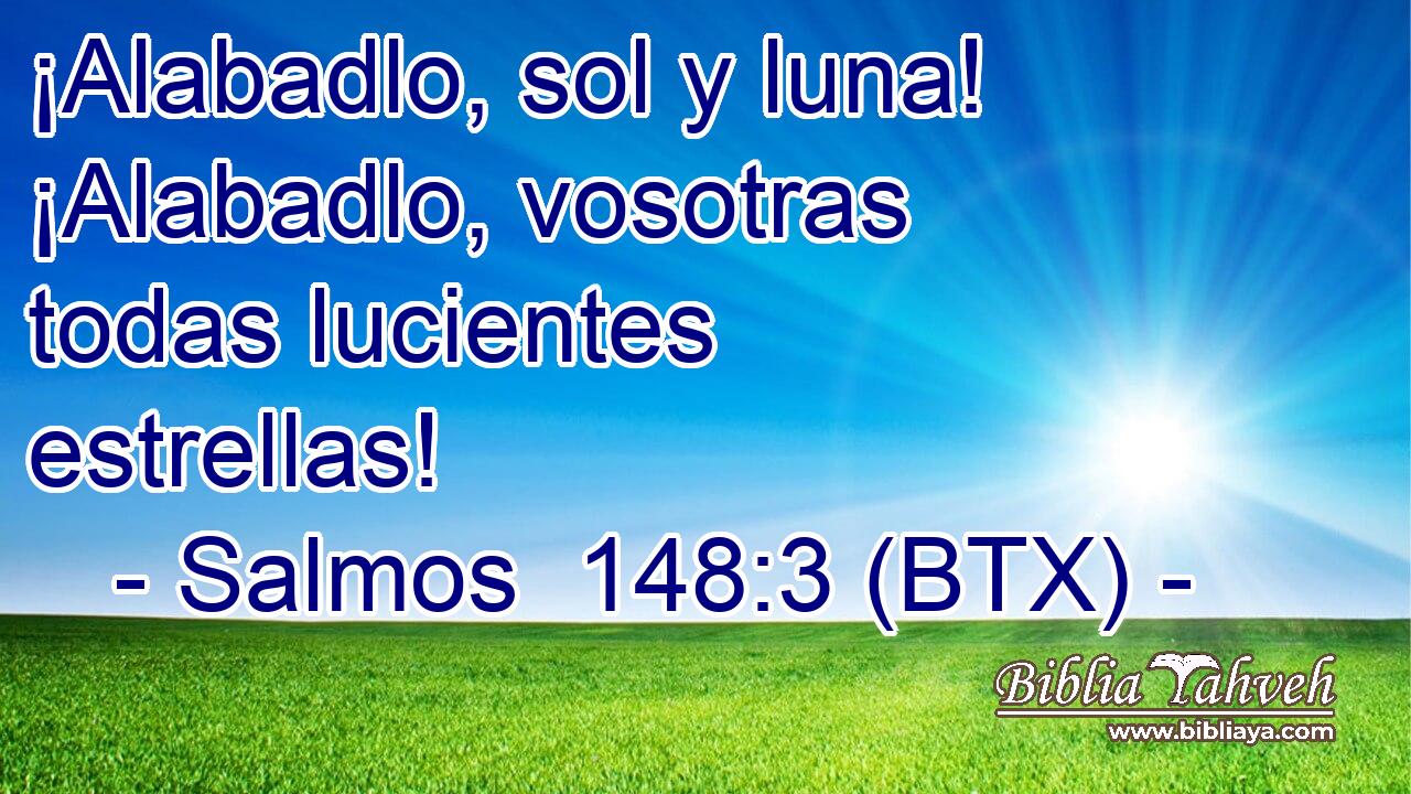 ¡Alabadlo, sol y luna! ¡Alabadlo, vosotras todas lucientes estrellas!