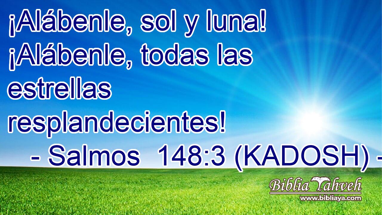  ¡Alábenle, sol y luna! ¡Alábenle, todas las estrellas resplandecientes! 