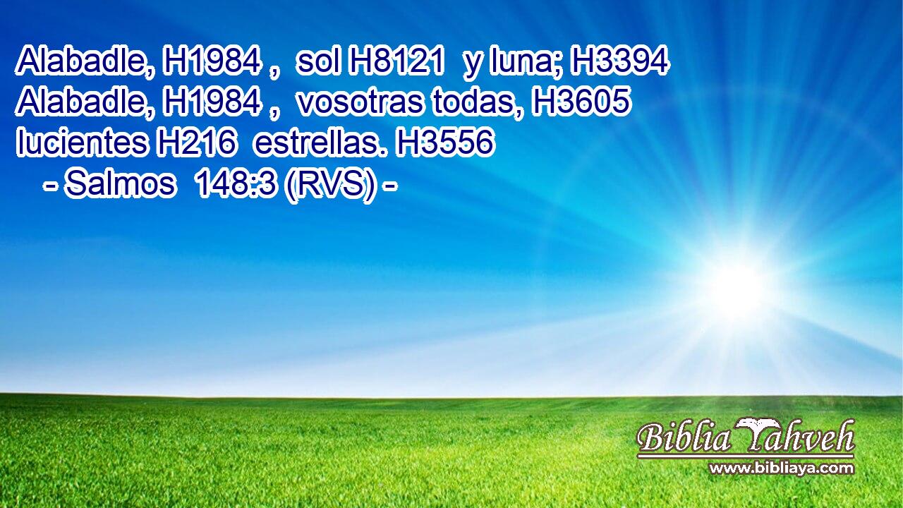 Alabadle, H1984 ,  sol H8121  y luna; H3394  Alabadle, H1984 ,  vosotras todas, H3605  lucientes H216  estrellas. H3556  