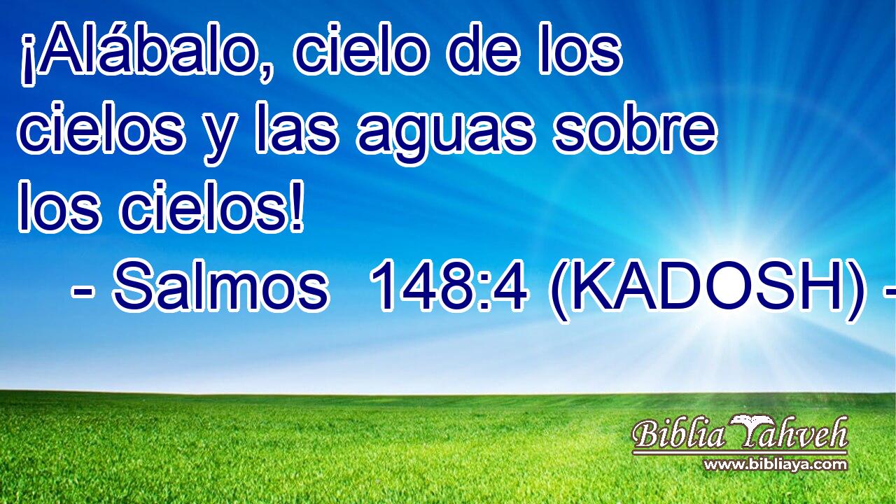  ¡Alábalo, cielo de los cielos y las aguas sobre los cielos! 