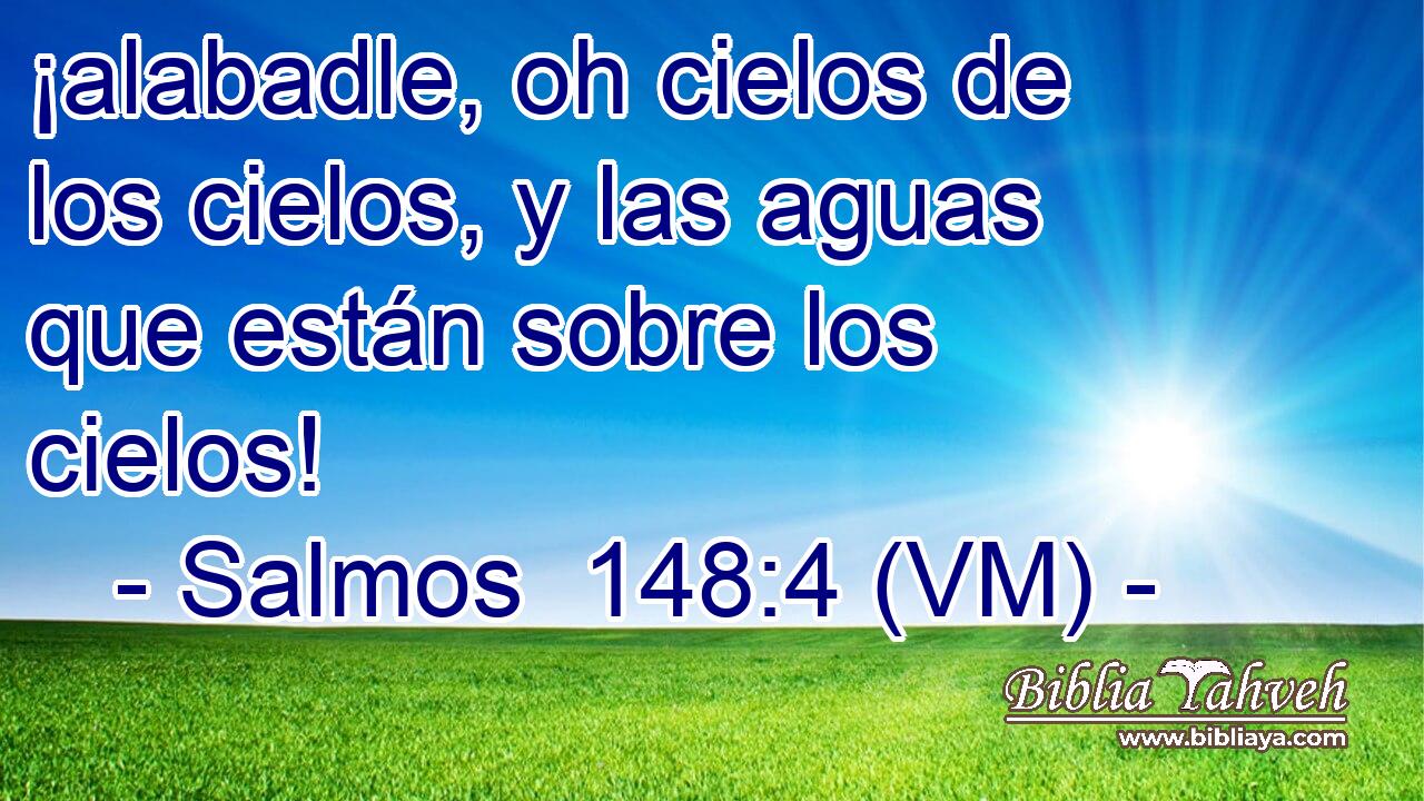 ¡alabadle, oh cielos de los cielos, y las aguas que están sobre los cielos! 