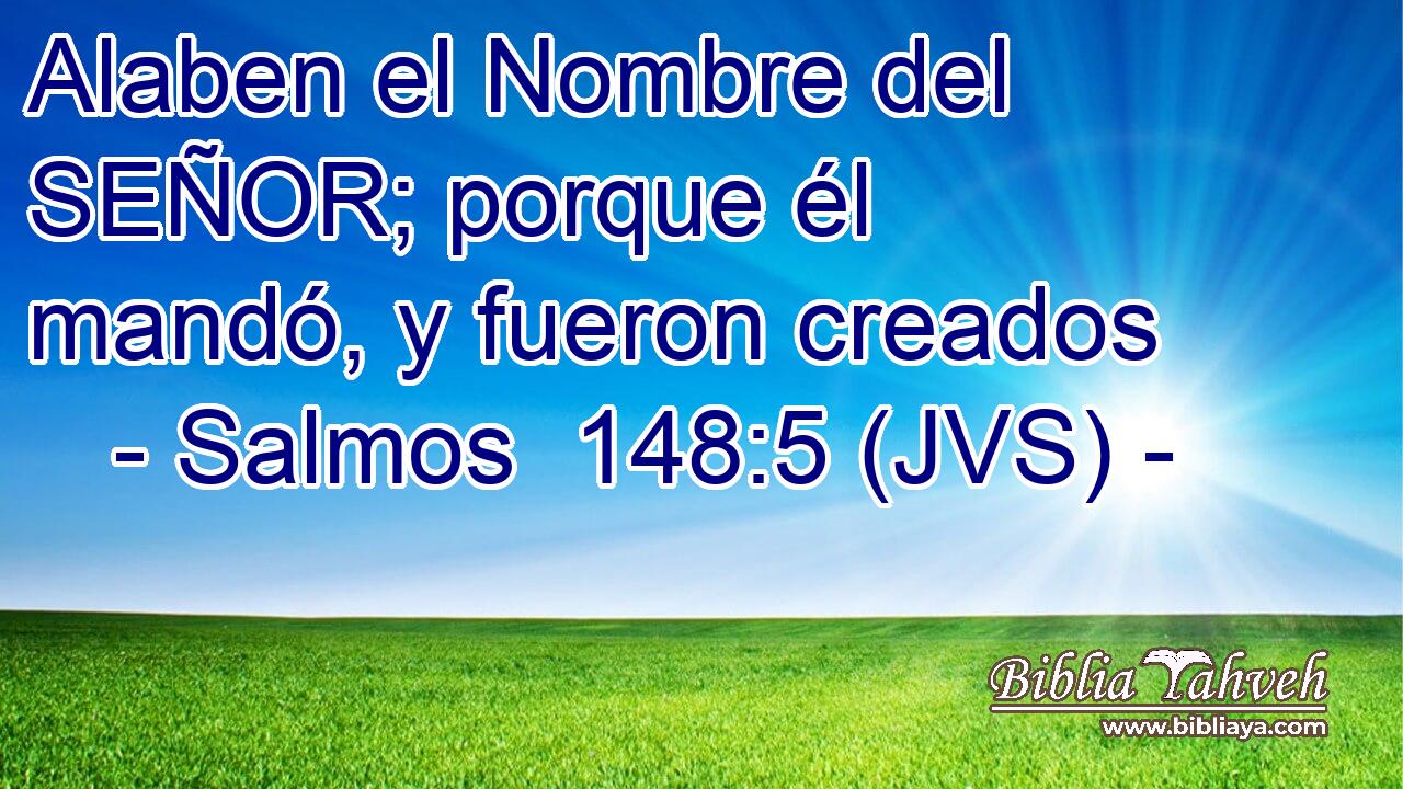Alaben el Nombre del SEÑOR; porque él mandó, y fueron creados