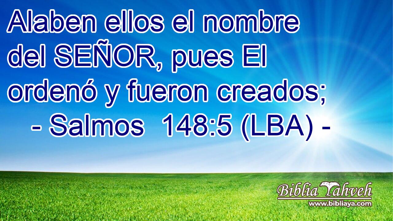 Alaben ellos el nombre del SEÑOR, pues El ordenó y fueron creados;