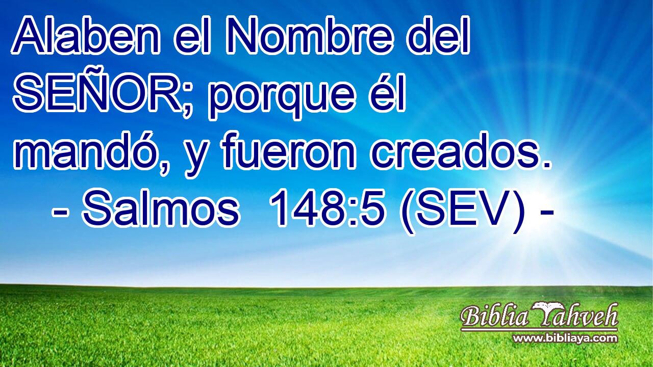 Alaben el Nombre del SEÑOR; porque él mandó, y fueron creados.