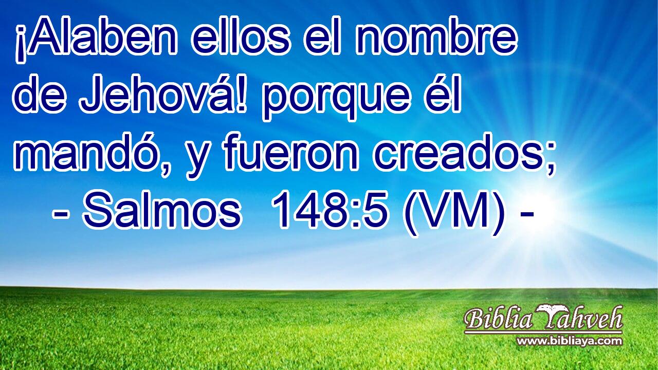  ¡Alaben ellos el nombre de Jehová! porque él mandó, y fueron creados; 