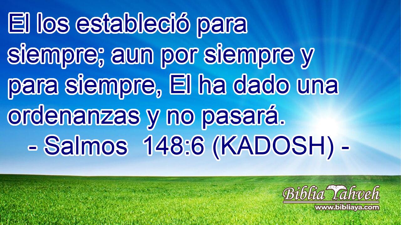  El los estableció para siempre; aun por siempre y para siempre, El ha dado una ordenanzas y no pasará. 