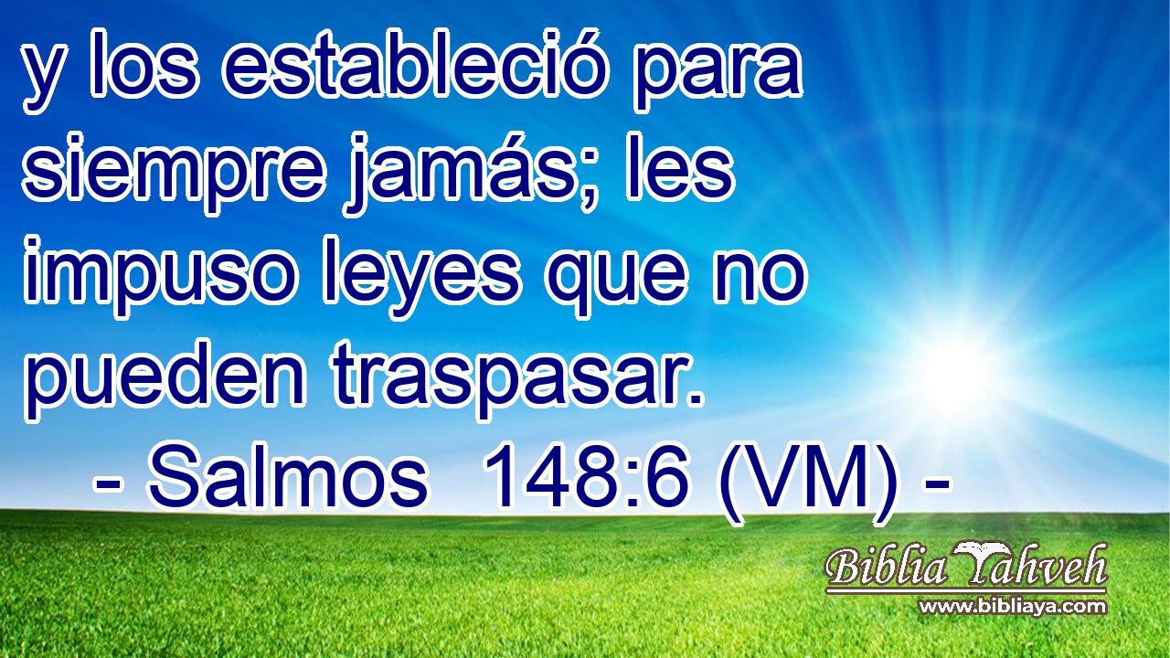 y los estableció para siempre jamás; les impuso leyes que no pueden traspasar. 