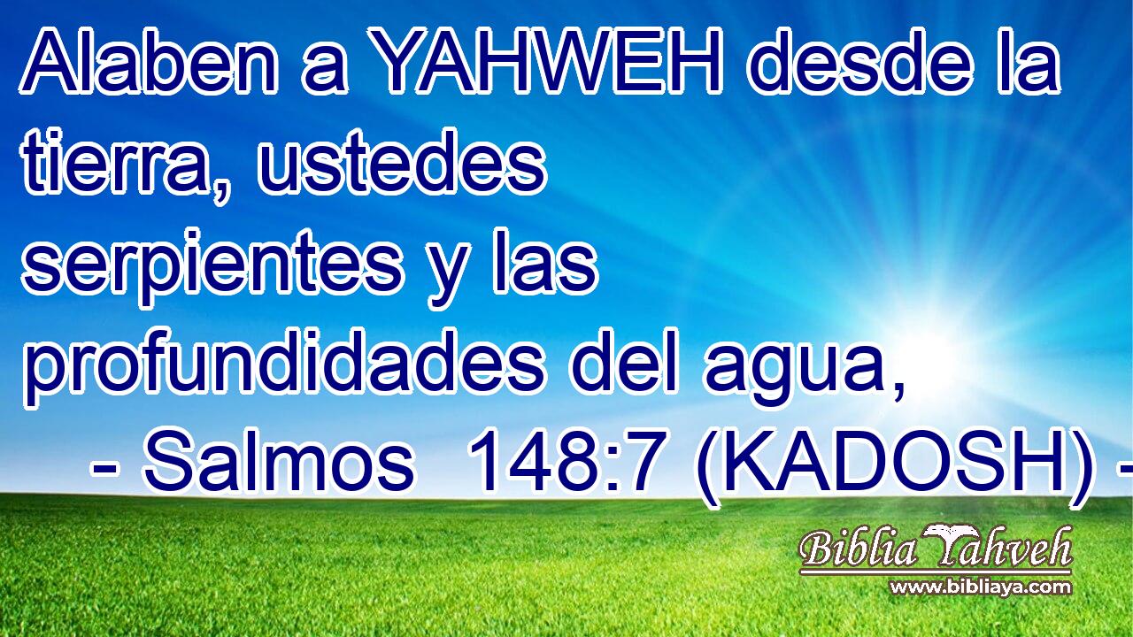  Alaben a YAHWEH desde la tierra, ustedes serpientes y las profundidades del agua, 