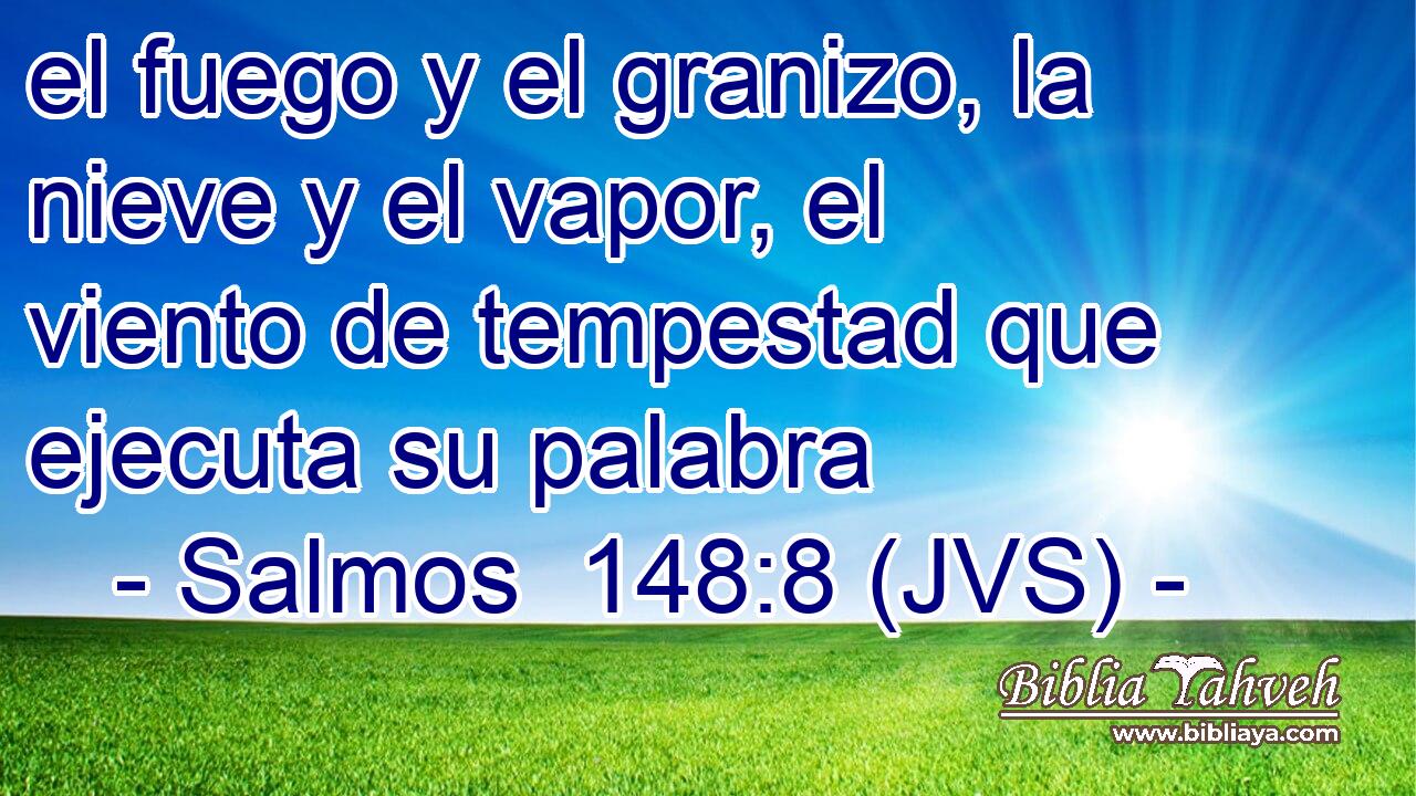 el fuego y el granizo, la nieve y el vapor, el viento de tempestad que ejecuta su palabra