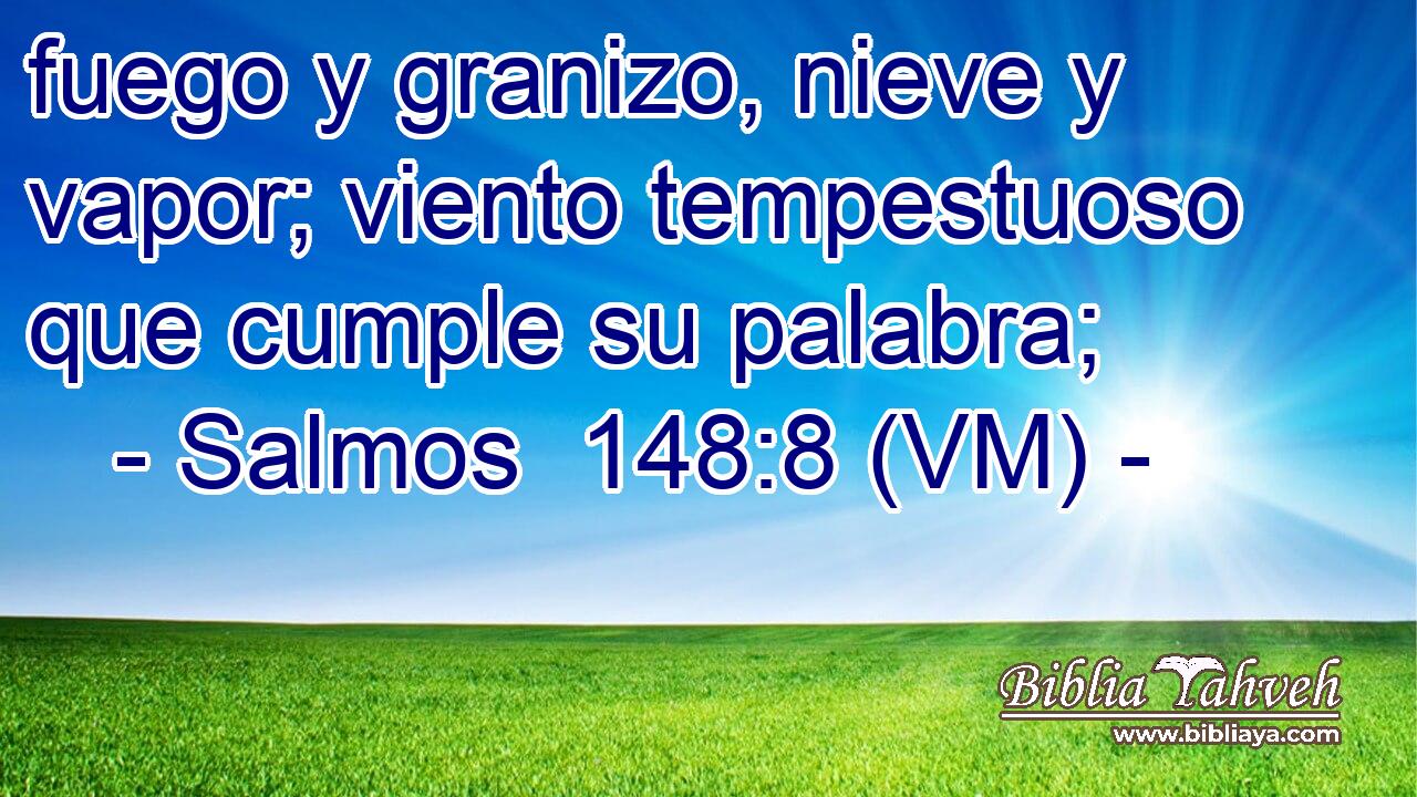  fuego y granizo, nieve y vapor; viento tempestuoso que cumple su palabra; 