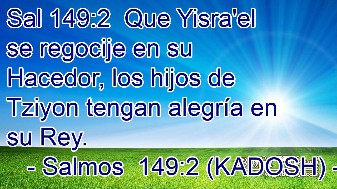  Que Yisra'el se regocije en su Hacedor, los hijos de Tziyon tengan alegría en su Rey. 