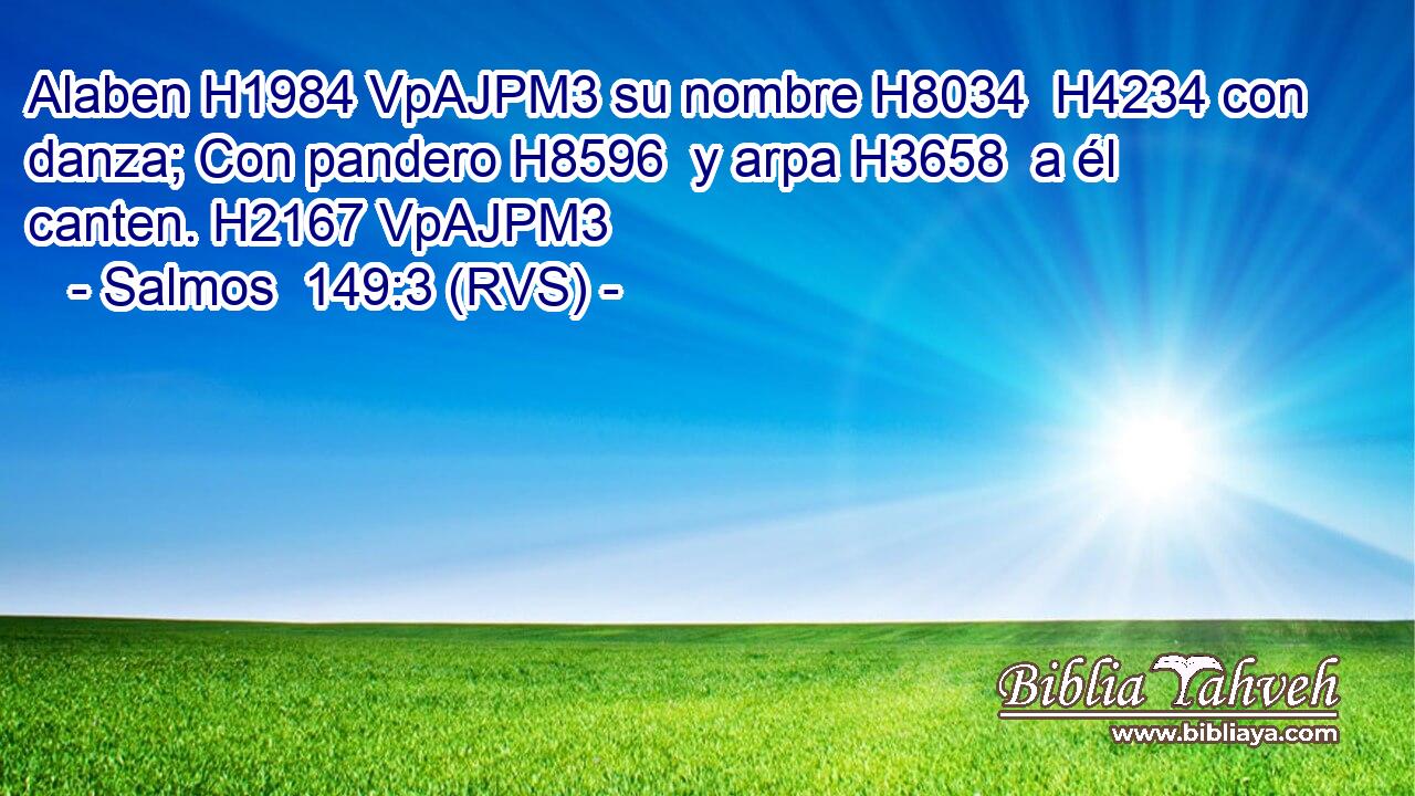 Alaben H1984 VpAJPM3 su nombre H8034  H4234 con danza; Con pandero H8596  y arpa H3658  a él canten. H2167 VpAJPM3 