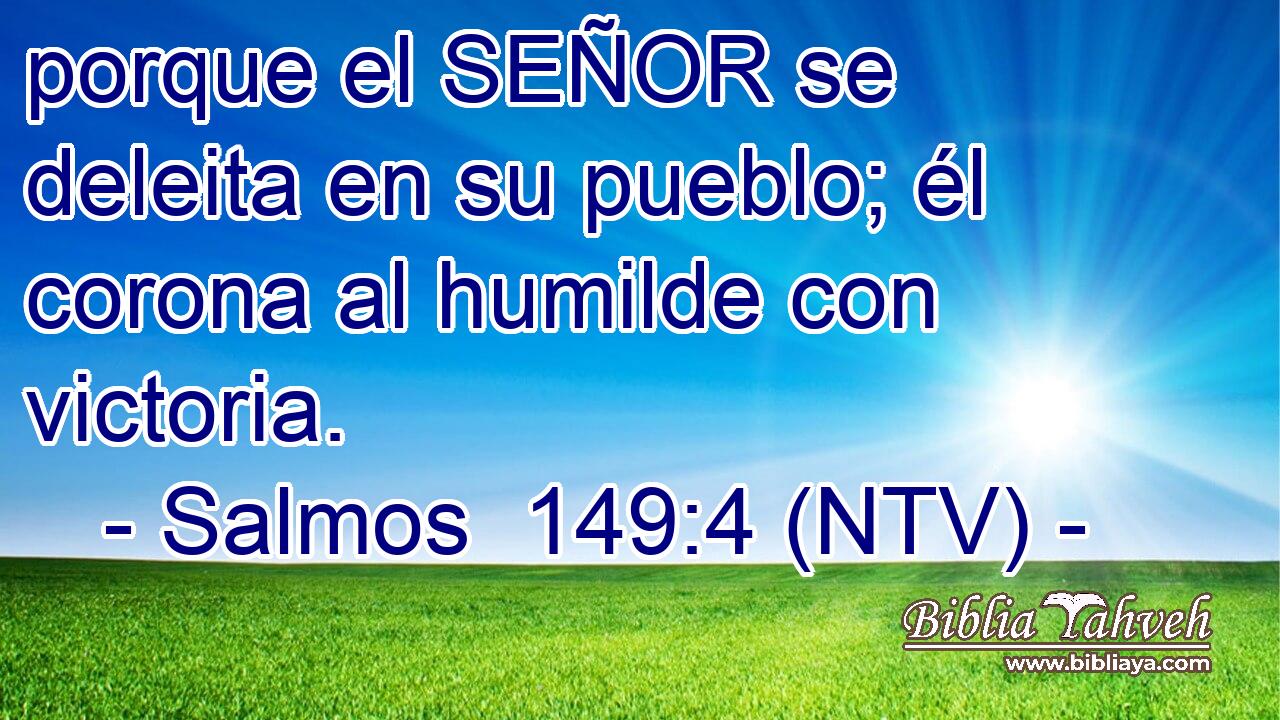 porque el SEÑOR se deleita en su pueblo; él corona al humilde con victoria.
