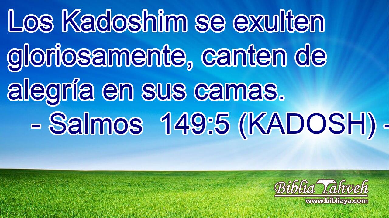  Los Kadoshim se exulten gloriosamente, canten de alegría en sus camas. 