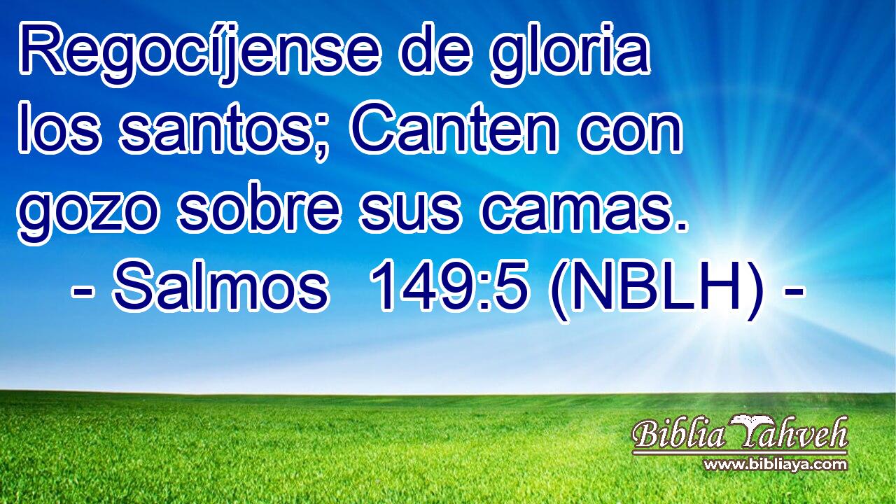  Regocíjense de gloria los santos; Canten con gozo sobre sus camas. 