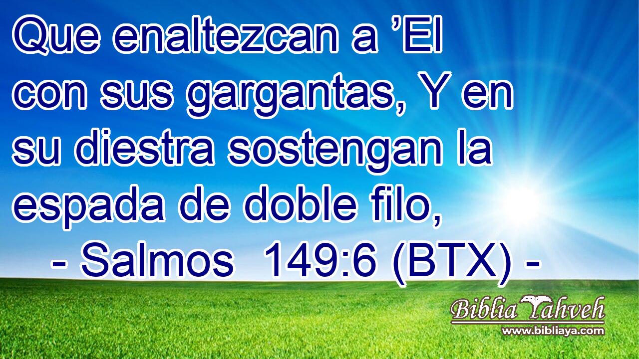 Que enaltezcan a ’El con sus gargantas, Y en su diestra sostengan la espada de doble filo,