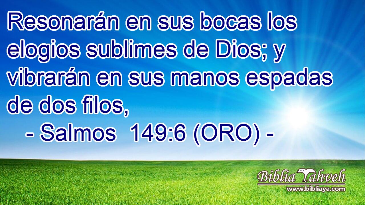  Resonarán en sus bocas los elogios sublimes de Dios; y vibrarán en sus manos espadas de dos filos, 