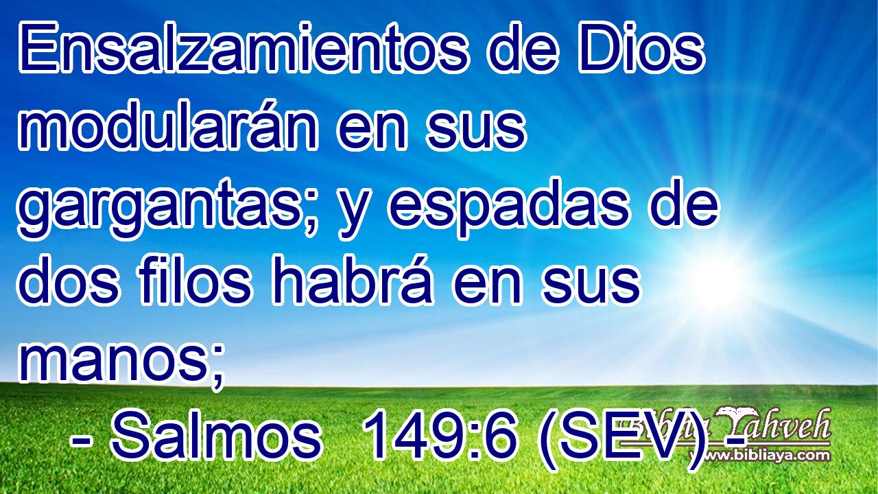 Ensalzamientos de Dios modularán en sus gargantas; y espadas de dos filos habrá en sus manos;