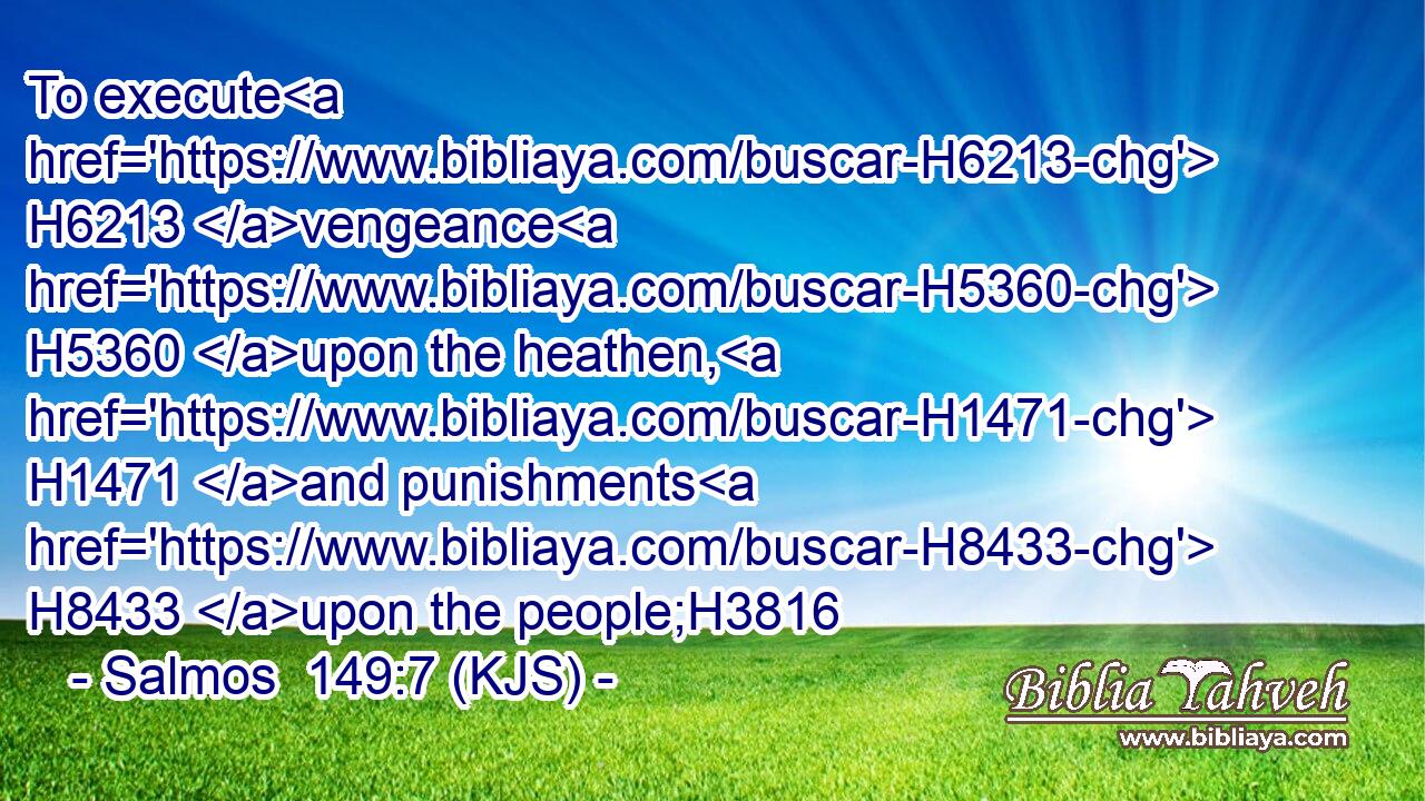 To execute H6213 vengeance H5360 upon the heathen, H1471 and punishments H8433 upon the people;H3816