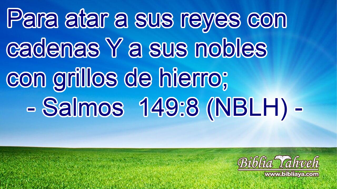  Para atar a sus reyes con cadenas Y a sus nobles con grillos de hierro; 