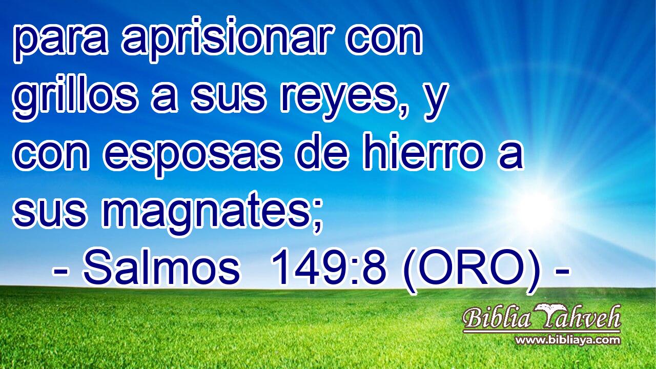  para aprisionar con grillos a sus reyes, y con esposas de hierro a sus magnates; 