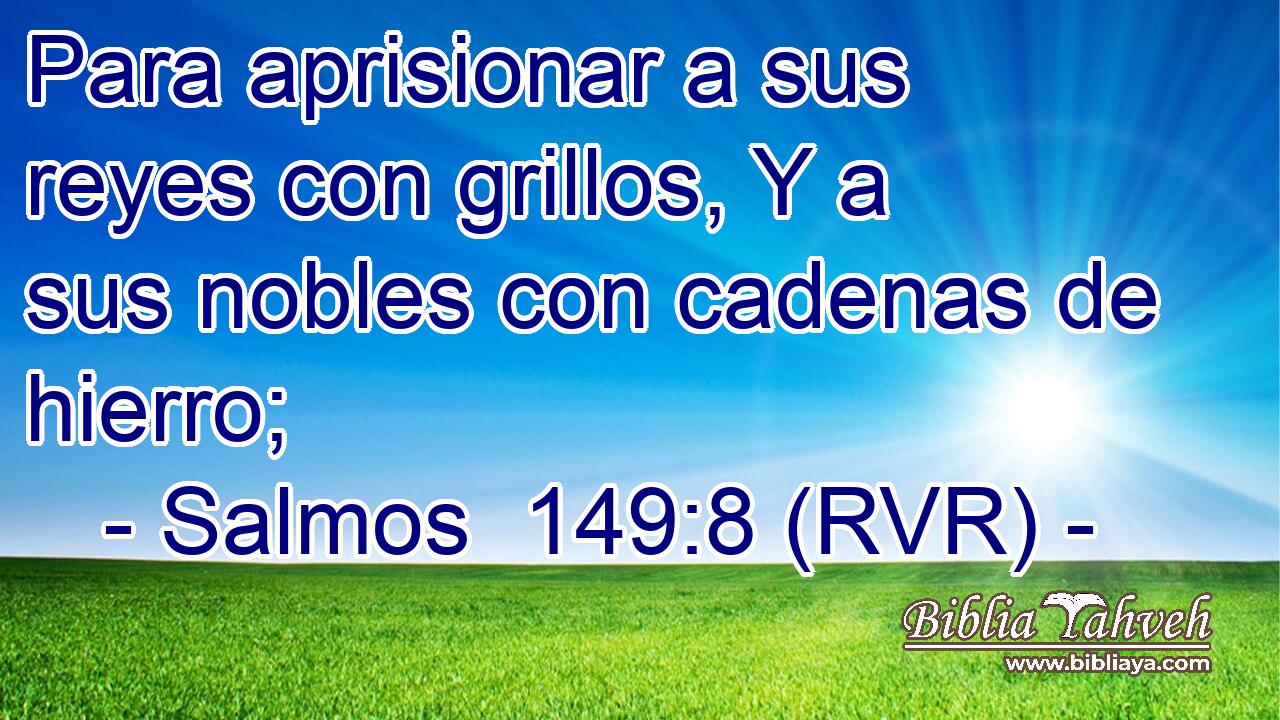 Para aprisionar a sus reyes con grillos, Y a sus nobles con cadenas de hierro;