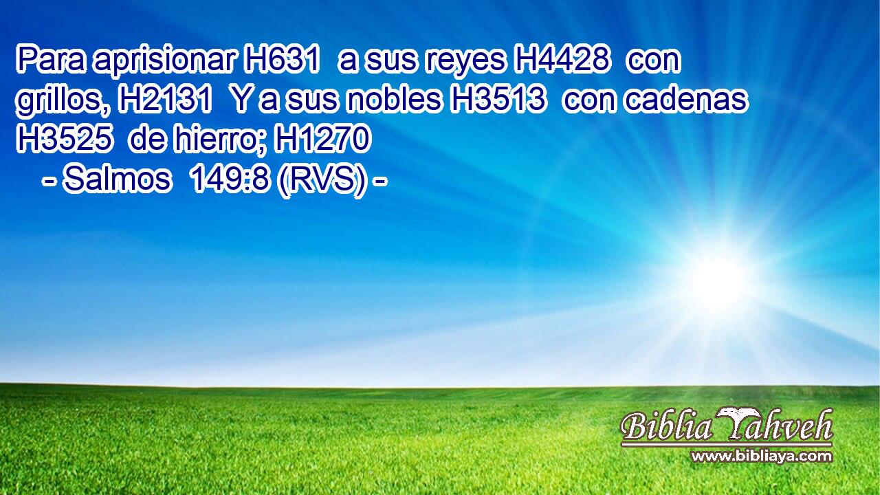 Para aprisionar H631  a sus reyes H4428  con grillos, H2131  Y a sus nobles H3513  con cadenas H3525  de hierro; H1270  