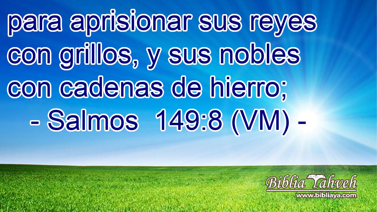  para aprisionar sus reyes con grillos, y sus nobles con cadenas de hierro; 