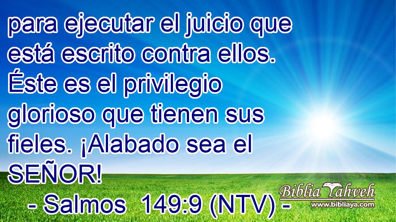 para ejecutar el juicio que está escrito contra ellos. Éste es el privilegio glorioso que tienen sus fieles. ¡Alabado sea el SEÑOR!