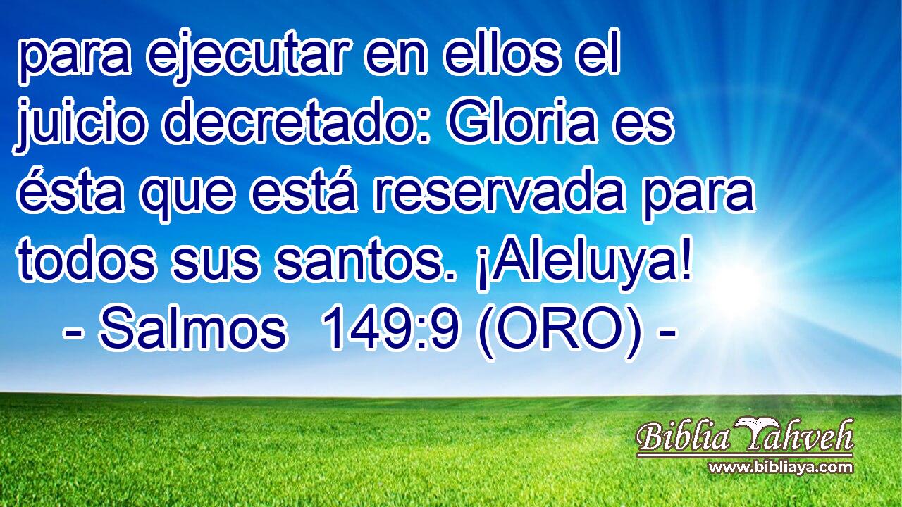  para ejecutar en ellos el juicio decretado: Gloria es ésta que está reservada para todos sus santos. ¡Aleluya! 