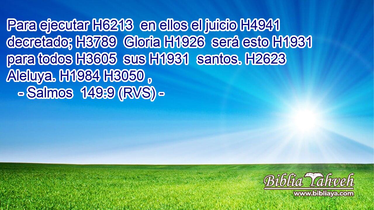 Para ejecutar H6213  en ellos el juicio H4941  decretado; H3789  Gloria H1926  será esto H1931  para todos H3605  sus H1931  santos. H2623  Aleluya. H1984 H3050 ,  