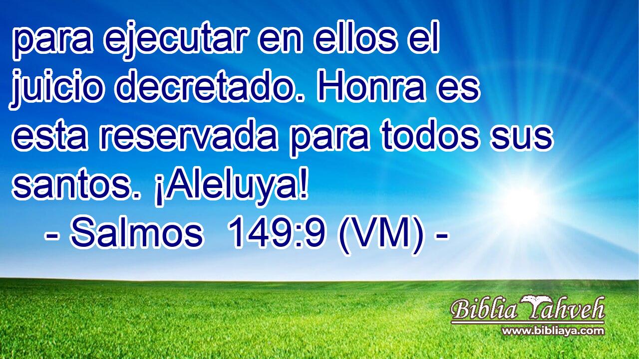  para ejecutar en ellos el juicio decretado. Honra es esta reservada para todos sus santos. ¡Aleluya! 
