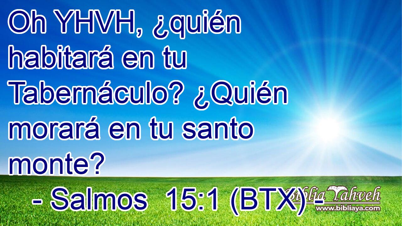 Oh YHVH, ¿quién habitará en tu Tabernáculo? ¿Quién morará en tu santo monte?