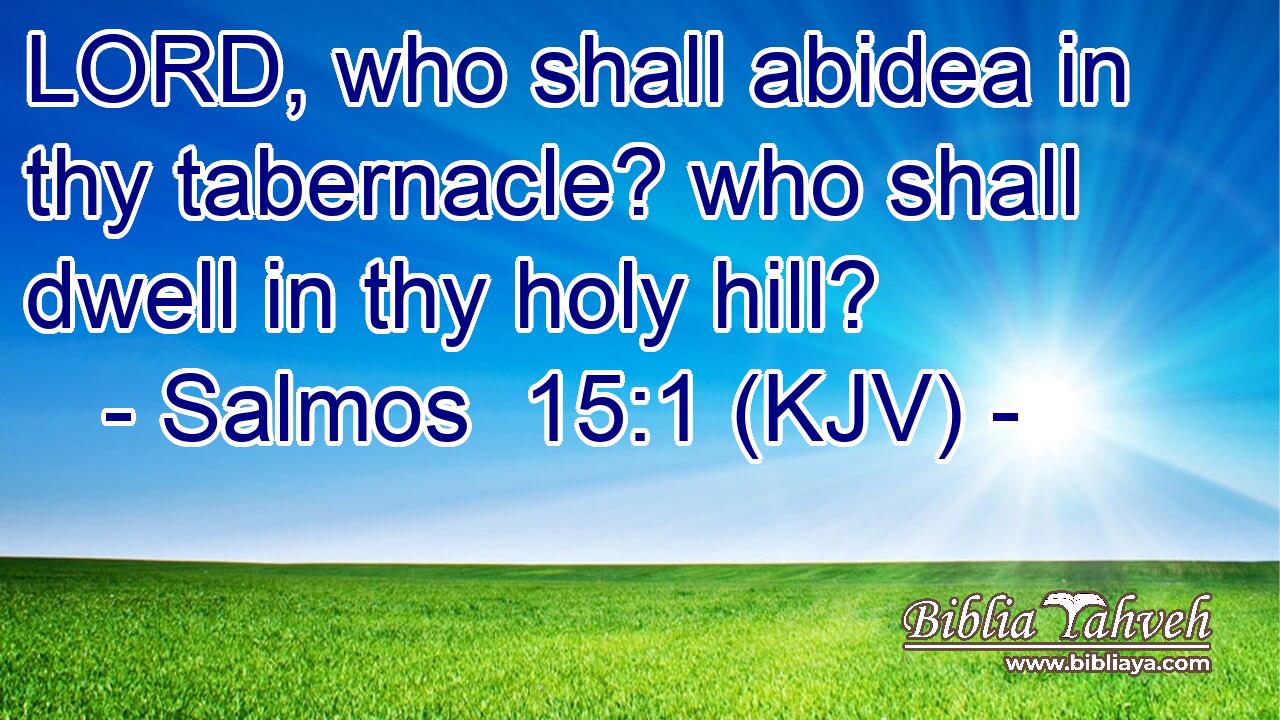 LORD, who shall abidea in thy tabernacle? who shall dwell in thy holy hill?