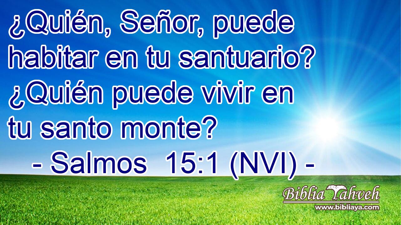  ¿Quién, Señor, puede habitar en tu santuario? ¿Quién puede vivir en tu santo monte? 