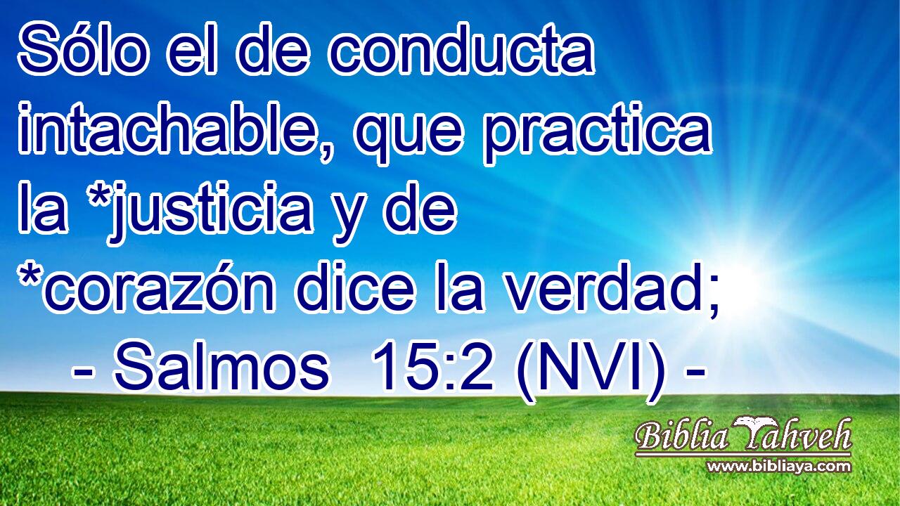  Sólo el de conducta intachable, que practica la *justicia y de *corazón dice la verdad; 