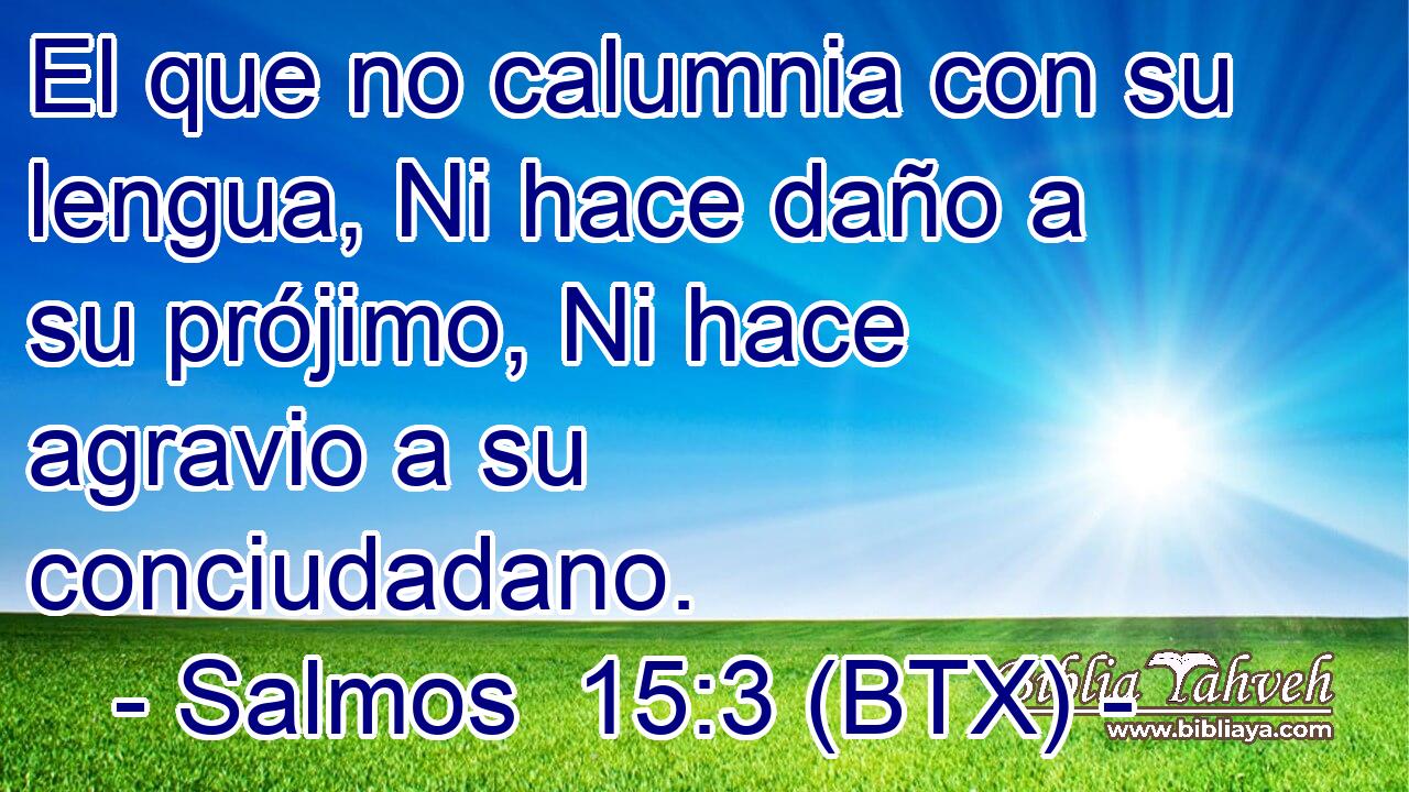 El que no calumnia con su lengua, Ni hace daño a su prójimo, Ni hace agravio a su conciudadano.
