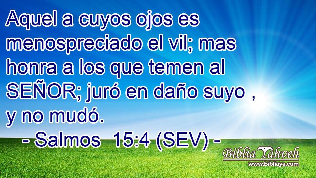 Aquel a cuyos ojos es menospreciado el vil; mas honra a los que temen al SEÑOR; juró en daño suyo , y no mudó.