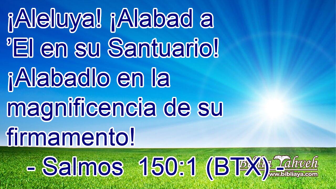 ¡Aleluya! ¡Alabad a ’El en su Santuario! ¡Alabadlo en la magnificencia de su firmamento!