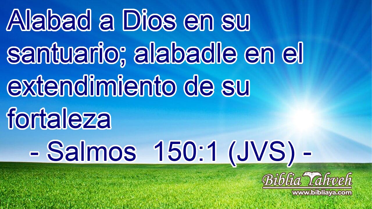 Alabad a Dios en su santuario; alabadle en el extendimiento de su fortaleza