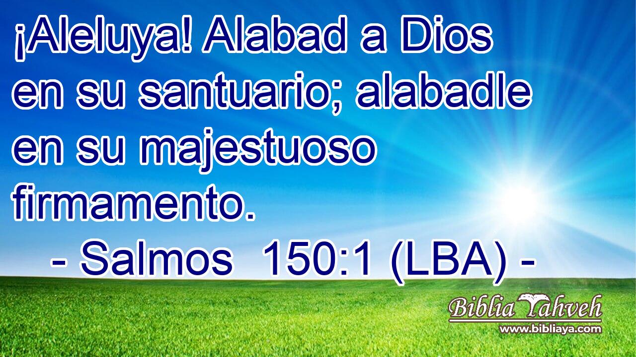 ¡Aleluya! Alabad a Dios en su santuario; alabadle en su majestuoso firmamento.