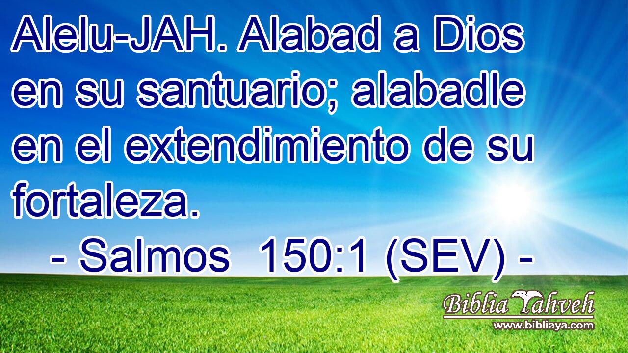 Alelu-JAH. Alabad a Dios en su santuario; alabadle en el extendimiento de su fortaleza.
