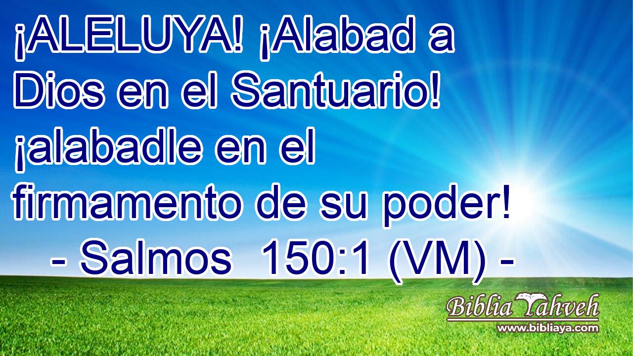  ¡ALELUYA! ¡Alabad a Dios en el Santuario! ¡alabadle en el firmamento de su poder! 