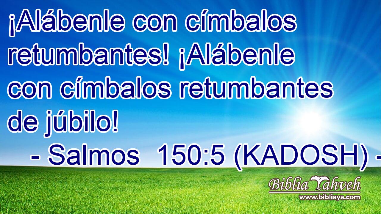  ¡Alábenle con címbalos retumbantes! ¡Alábenle con címbalos retumbantes de júbilo! 