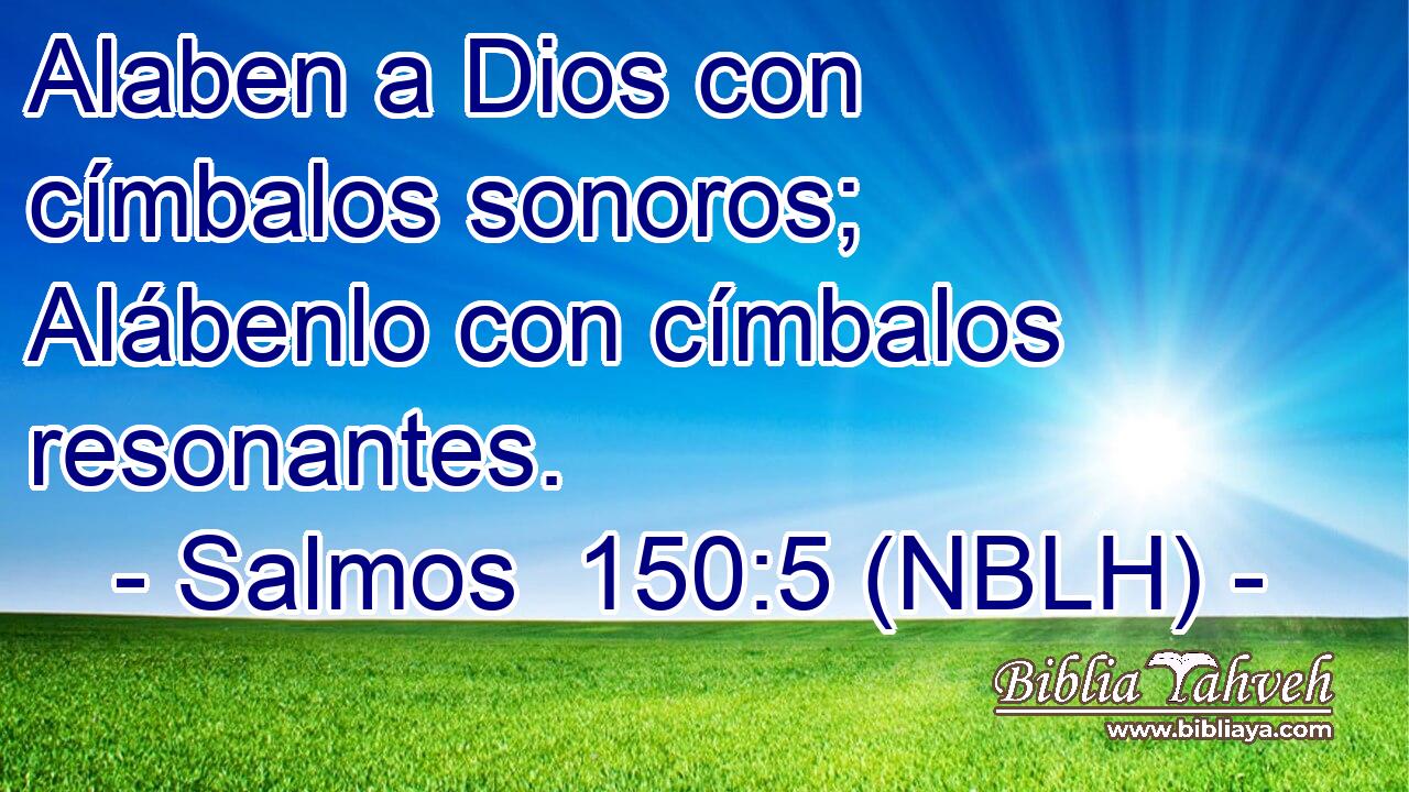  Alaben a Dios con címbalos sonoros; Alábenlo con címbalos resonantes. 